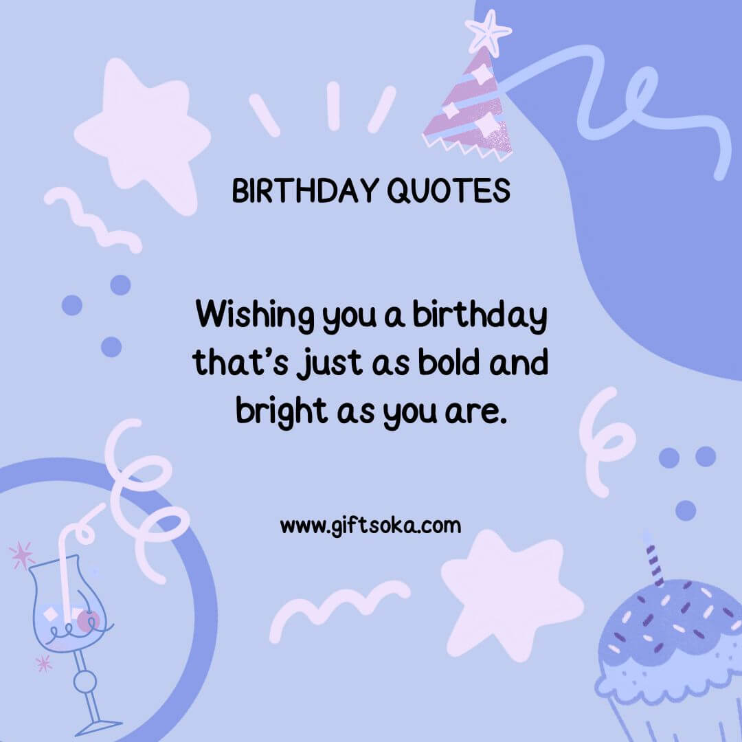 Wishing you a birthday that’s just as bold and bright as you are.